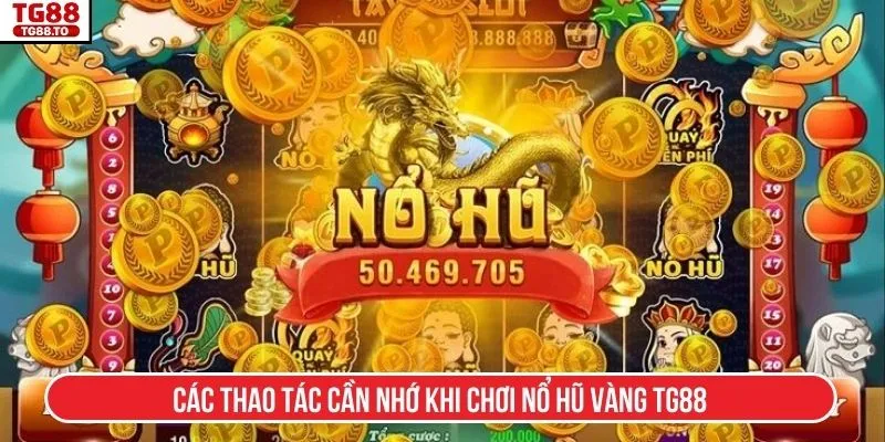 Các thao tác cần nhớ khi chơi Nổ hũ vàng TG88