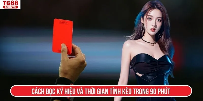 Cách đọc ký hiệu và thời gian tính kèo trong 90 phút