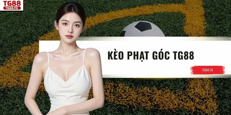Kèo Phạt Góc TG88 - Hướng Dẫn, Chiến Lược Cá Cược Hiệu Quả