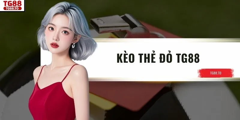 Kèo Thẻ Đỏ TG88 – Hình Thức Kịch Tính Với Tỷ Lệ Thưởng Cao