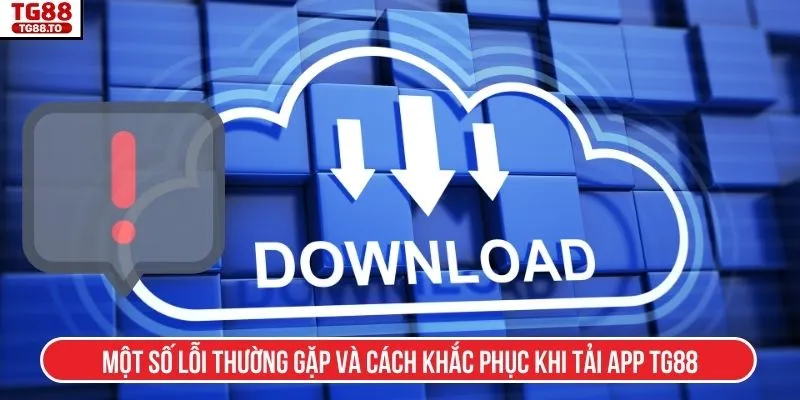 Một số lỗi thường gặp và cách khắc phục khi tải app TG88