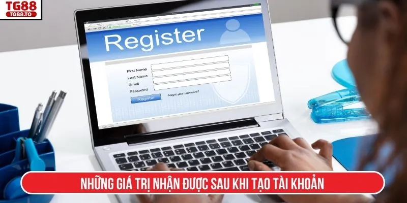 Những giá trị nhận được sau khi tạo tài khoản
