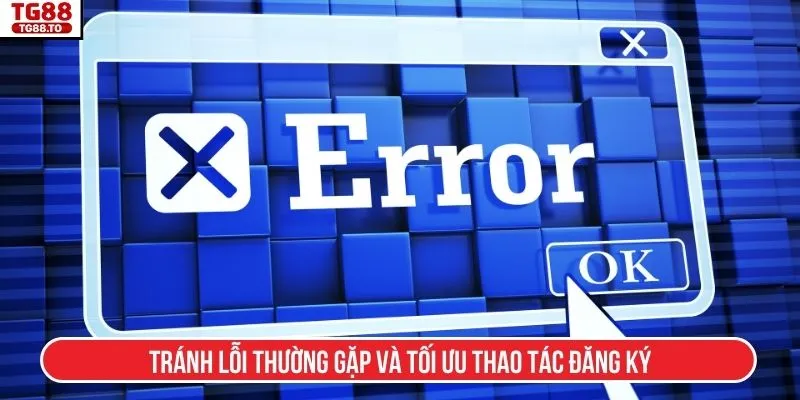 Tránh lỗi thường gặp và tối ưu thao tác đăng ký